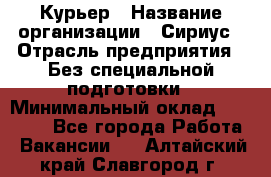 Курьер › Название организации ­ Сириус › Отрасль предприятия ­ Без специальной подготовки › Минимальный оклад ­ 80 000 - Все города Работа » Вакансии   . Алтайский край,Славгород г.